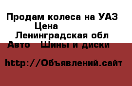 Продам колеса на УАЗ › Цена ­ 35 000 - Ленинградская обл. Авто » Шины и диски   